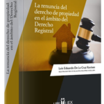 LA RENUNCIA DEL DERECHO DE PROPIEDAD EN EL ÁMBITO DEL DERECHO REGISTRAL