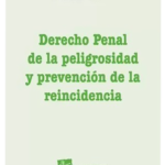 DERECHO PENAL DE LA PELIGROSIDAD Y PREVENCIÓN DE LA REINCIDENCIA