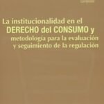 La institucionalidad en el derecho del consumo y metodología para la evaluación y seguimiento de la regulación