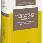 LA TEORÍA DEL CASO EN EL PROCESO LABORAL Herramienta estratégica para la litigación oral